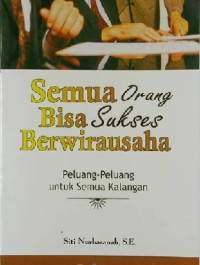 Image of Semua Orang Bisa Sukses Berwirausaha : Peluang - Peluang Untuk Semua Kalangan